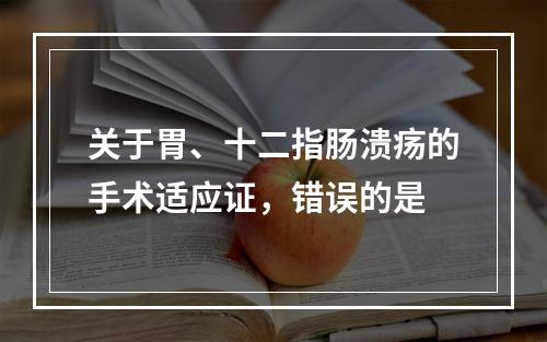 关于胃、十二指肠溃疡的手术适应证，错误的是