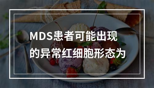 MDS患者可能出现的异常红细胞形态为