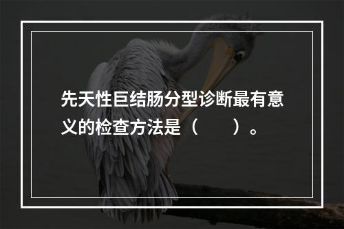 先天性巨结肠分型诊断最有意义的检查方法是（　　）。