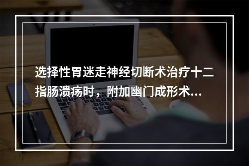 选择性胃迷走神经切断术治疗十二指肠溃疡时，附加幽门成形术的主