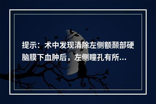 提示：术中发现清除左侧额颞部硬脑膜下血肿后，左侧瞳孔有所缩小