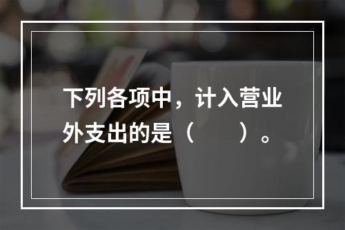 下列各项中，计入营业外支出的是（　　）。