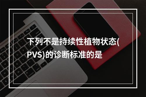 下列不是持续性植物状态(PVS)的诊断标准的是