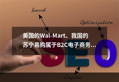 美国的Wal-Mart、我国的苏宁易购属于B2C电子商务企