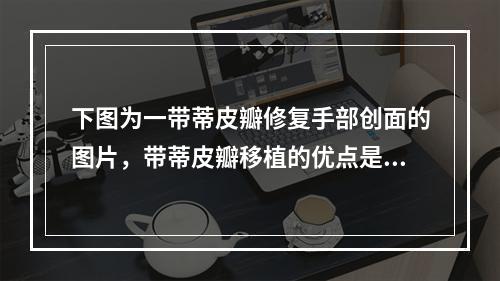 下图为一带蒂皮瓣修复手部创面的图片，带蒂皮瓣移植的优点是()