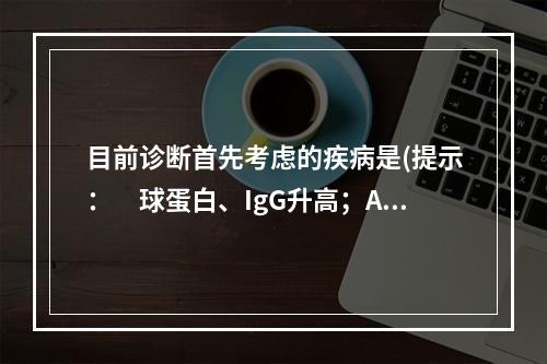 目前诊断首先考虑的疾病是(提示：　球蛋白、IgG升高；ANA