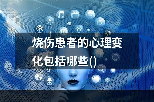 烧伤患者的心理变化包括哪些()