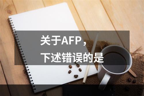 关于AFP，下述错误的是