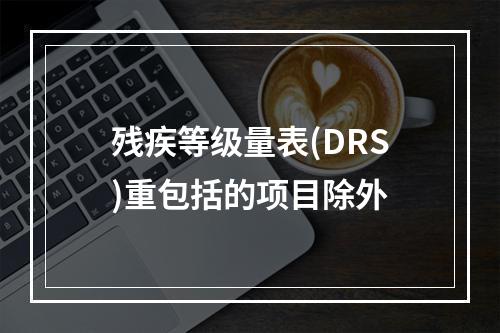 残疾等级量表(DRS)重包括的项目除外