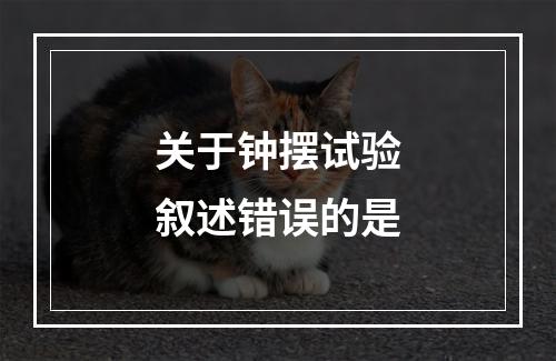 关于钟摆试验叙述错误的是