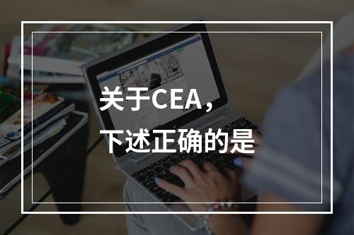 关于CEA，下述正确的是