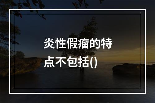 炎性假瘤的特点不包括()