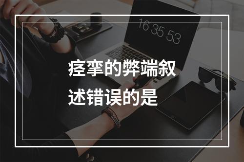 痉挛的弊端叙述错误的是