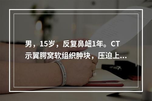 男，15岁，反复鼻衄1年。CT示翼腭窝软组织肿块，压迫上颌窦