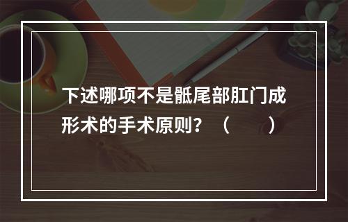 下述哪项不是骶尾部肛门成形术的手术原则？（　　）