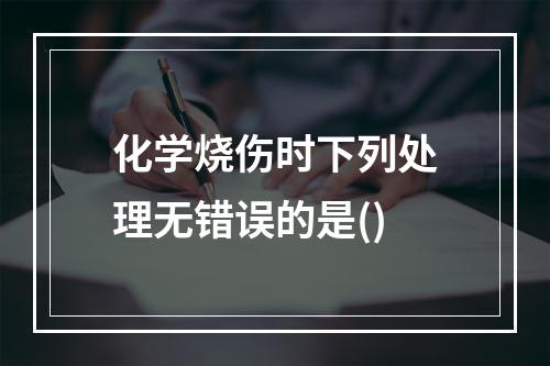 化学烧伤时下列处理无错误的是()