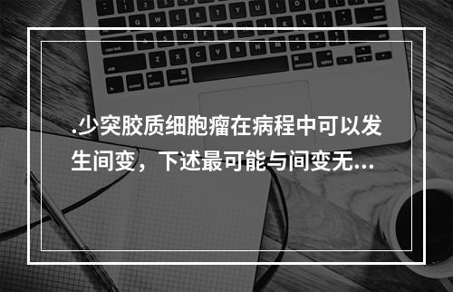 .少突胶质细胞瘤在病程中可以发生间变，下述最可能与间变无关的