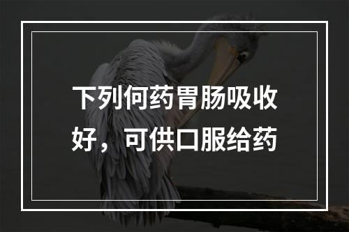 下列何药胃肠吸收好，可供口服给药