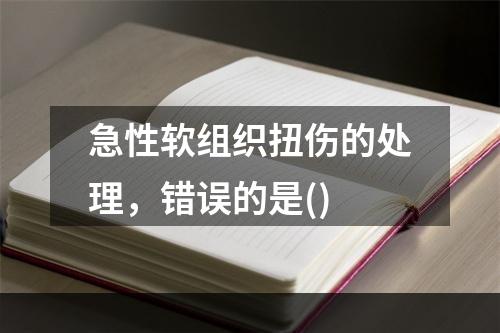 急性软组织扭伤的处理，错误的是()