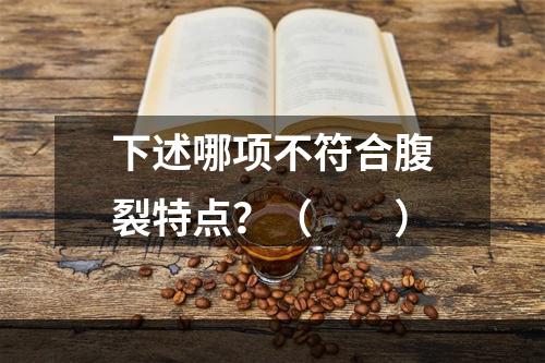 下述哪项不符合腹裂特点？（　　）