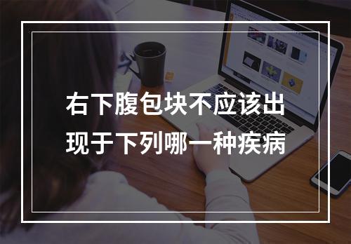 右下腹包块不应该出现于下列哪一种疾病