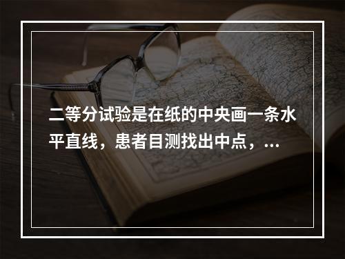 二等分试验是在纸的中央画一条水平直线，患者目测找出中点，异常