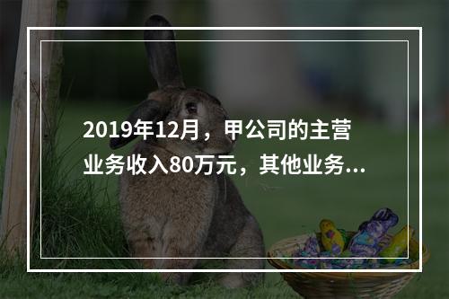 2019年12月，甲公司的主营业务收入80万元，其他业务收入