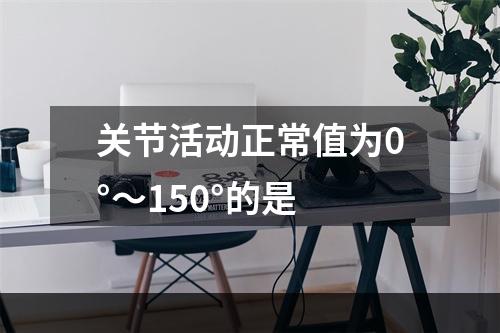 关节活动正常值为0°～150°的是