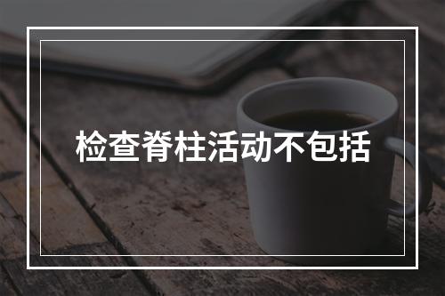 检查脊柱活动不包括