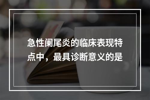 急性阑尾炎的临床表现特点中，最具诊断意义的是