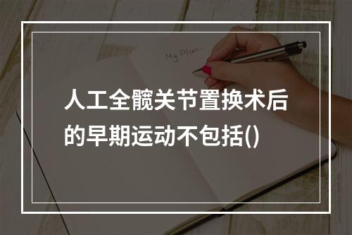 人工全髋关节置换术后的早期运动不包括()