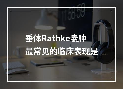 垂体Rathke囊肿最常见的临床表现是