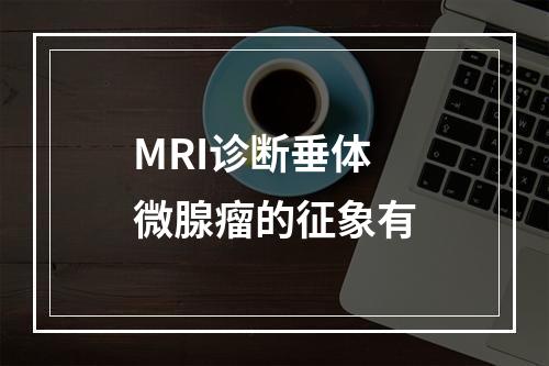 MRI诊断垂体微腺瘤的征象有