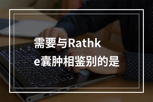 需要与Rathke囊肿相鉴别的是