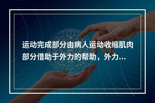 运动完成部分由病人运动收缩肌肉部分借助于外力的帮助，外力可以