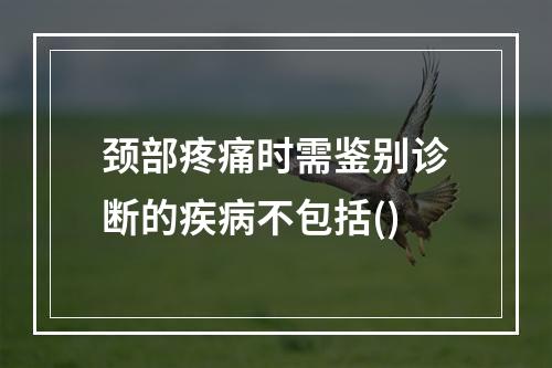 颈部疼痛时需鉴别诊断的疾病不包括()