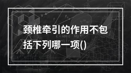 颈椎牵引的作用不包括下列哪一项()