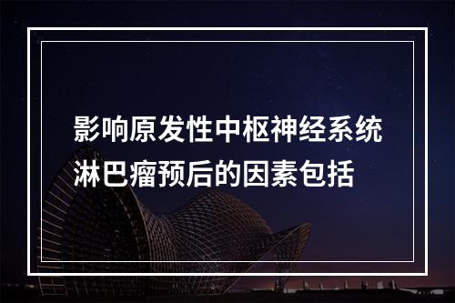 影响原发性中枢神经系统淋巴瘤预后的因素包括