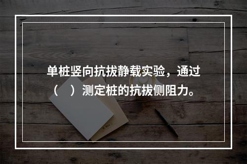 单桩竖向抗拔静载实验，通过（　）测定桩的抗拔侧阻力。