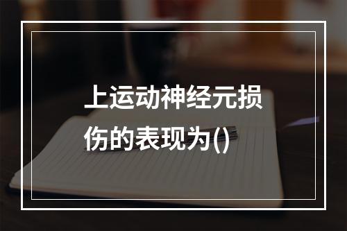 上运动神经元损伤的表现为()