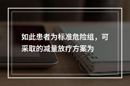 如此患者为标准危险组，可采取的减量放疗方案为　