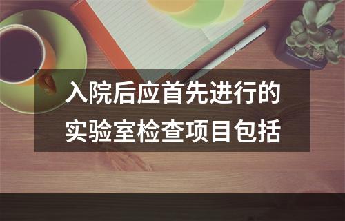 入院后应首先进行的实验室检查项目包括