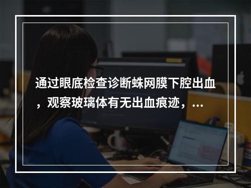 通过眼底检查诊断蛛网膜下腔出血，观察玻璃体有无出血痕迹，一般