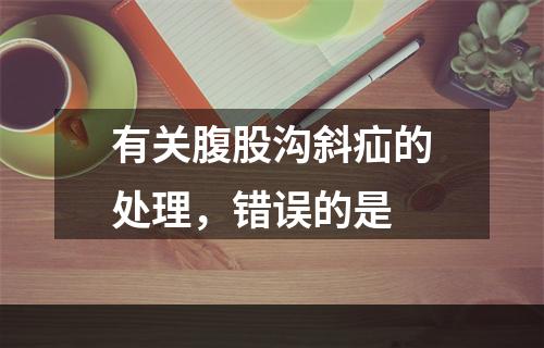 有关腹股沟斜疝的处理，错误的是