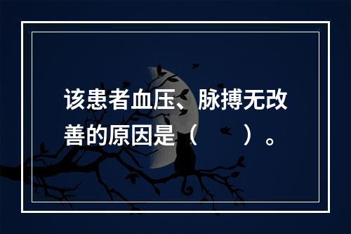 该患者血压、脉搏无改善的原因是（　　）。