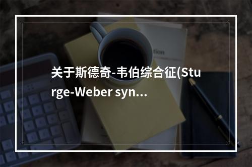 关于斯德奇-韦伯综合征(Sturge-Weber syndr