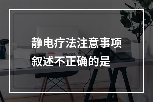 静电疗法注意事项叙述不正确的是