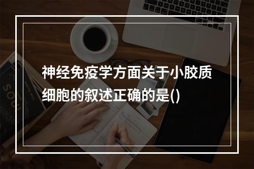 神经免疫学方面关于小胶质细胞的叙述正确的是()