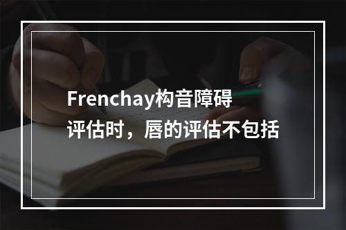 Frenchay构音障碍评估时，唇的评估不包括