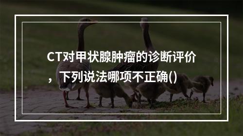 CT对甲状腺肿瘤的诊断评价，下列说法哪项不正确()